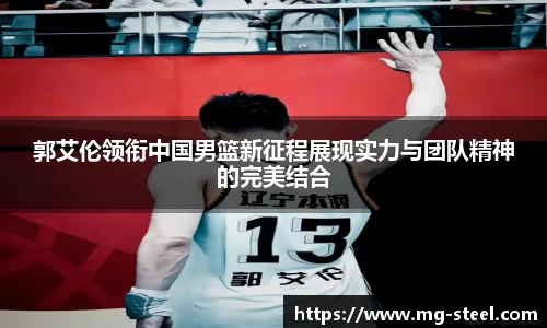 郭艾伦领衔中国男篮新征程展现实力与团队精神的完美结合