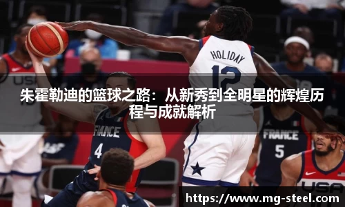 朱霍勒迪的篮球之路：从新秀到全明星的辉煌历程与成就解析