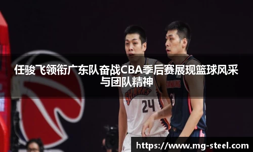 任骏飞领衔广东队奋战CBA季后赛展现篮球风采与团队精神