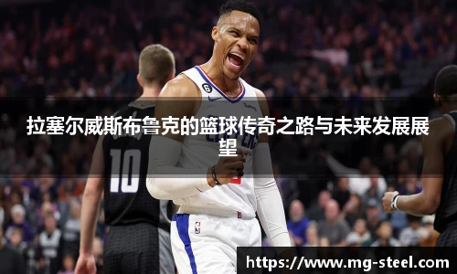 拉塞尔威斯布鲁克的篮球传奇之路与未来发展展望