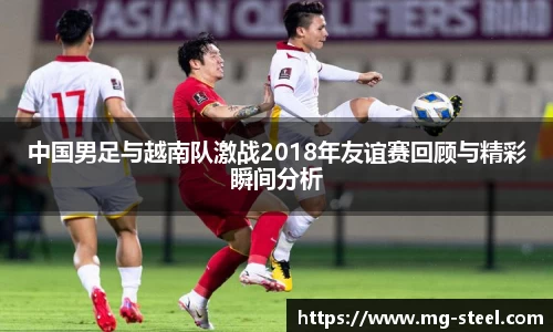 中国男足与越南队激战2018年友谊赛回顾与精彩瞬间分析