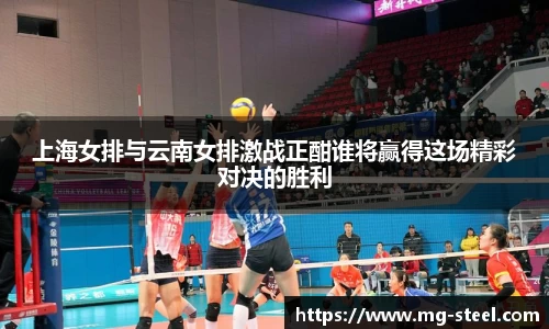 上海女排与云南女排激战正酣谁将赢得这场精彩对决的胜利